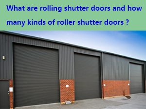 what are rolling shutter doors and how many kinds of roller shutter doors are there in the market ?