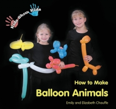 Kids Show Kids How to Make Balloon Animals by Emily Chauffe and Elizabeth Chauffe