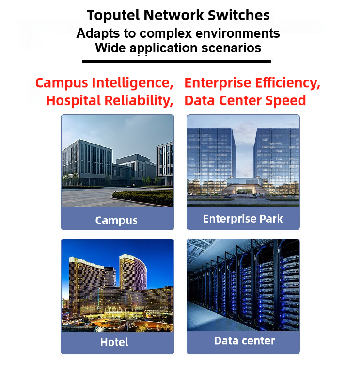 Wide application scenarios Toputel Network switchesAdapts to complex environmentsWide application scenarios campus intelligence,Enterprise EfficiencyHospital ReliabilityData center speed campus Hotel Enterprise Park Data center