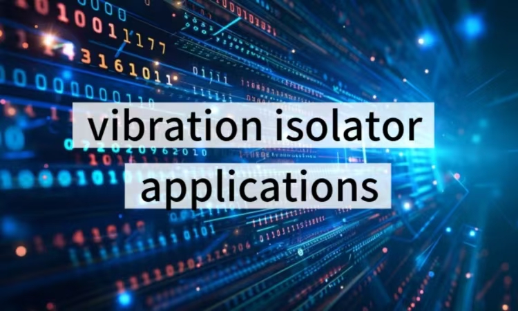 A Comprehensive Overview of Vibration Isolators Applications