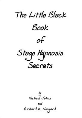 The Little Black Book of Stage Hypnosis Secrets by Michael Johns & Richard K. Nongard