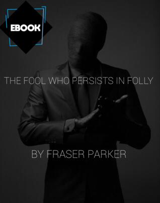 The Fool Who Persists in Folly by Fraser Parker