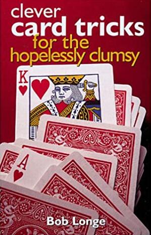 Clever Card Tricks for the Hopelessly Clumsy by Bob Longe