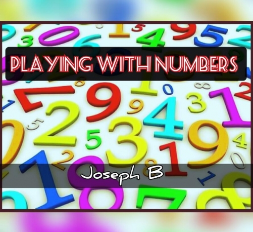 PLAYING WITH NUMBERS by Joseph B.