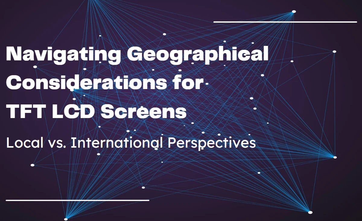 Navigating Geographical Considerations for TFT LCD Screens: Local vs. International Perspectives