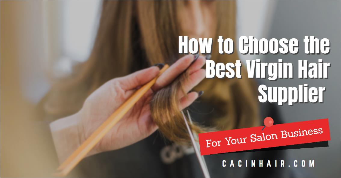 How to Choose the Best Virgin Hair Extension Supplier For Your Salon Business
