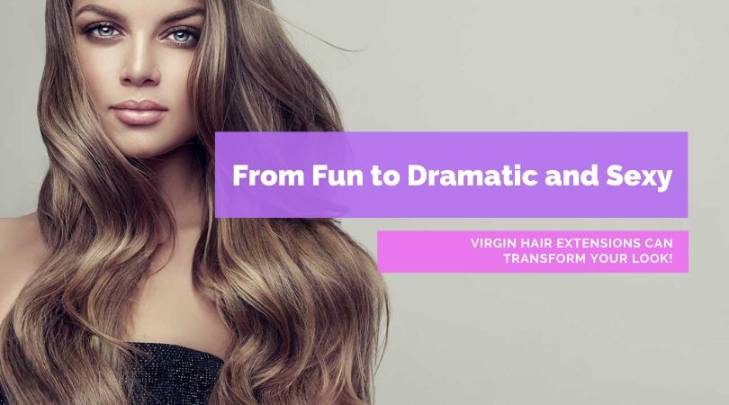 From Fun to Dramatic and Sexy - Virgin Hair Extensions Can Transform Your Look!