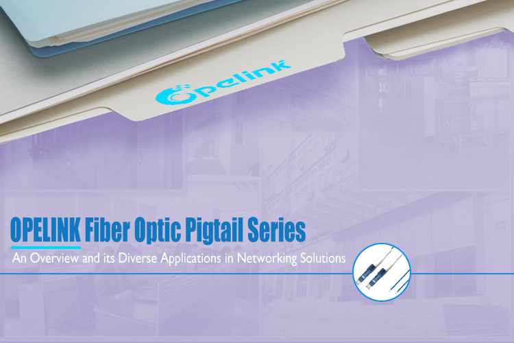 Revelando la excelencia: una descripción general de la serie de pigtails de fibra óptica OPELINK y sus diversas aplicaciones en soluciones de redes