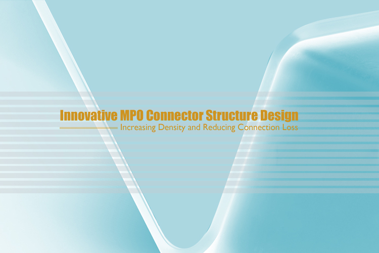 Innovative MPO Connector Structure Design: Increasing Density and Reducing Connection Loss