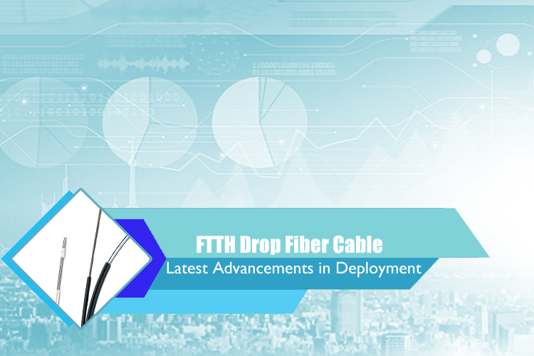 Latest Advancements in FTTH Drop Fiber Cable Deployment