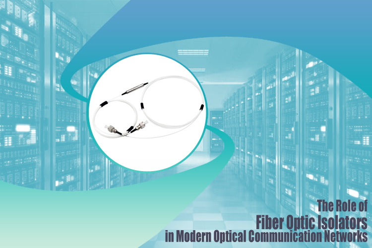 The Role of Fiber Optic Isolators in Modern Optical Communication Networks