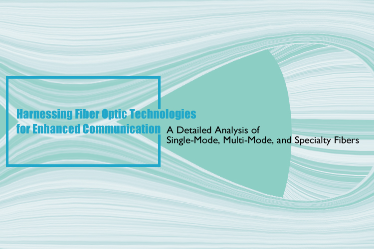 Harnessing Fiber Optic Technologies for Enhanced Communication: A Detailed Analysis of Single-Mode, Multi-Mode, and Specialty Fibers
