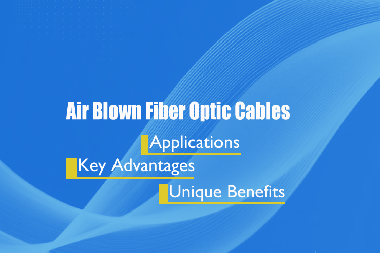 Air Blown Fiber Optic Cables: The Future of Network Deployment – Key Advantages, Applications, and Unique Benefits