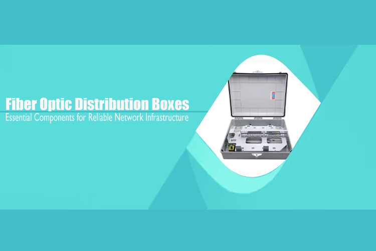 Fiber Optic Distribution Boxes: Essential Components for Reliable Network Infrastructure