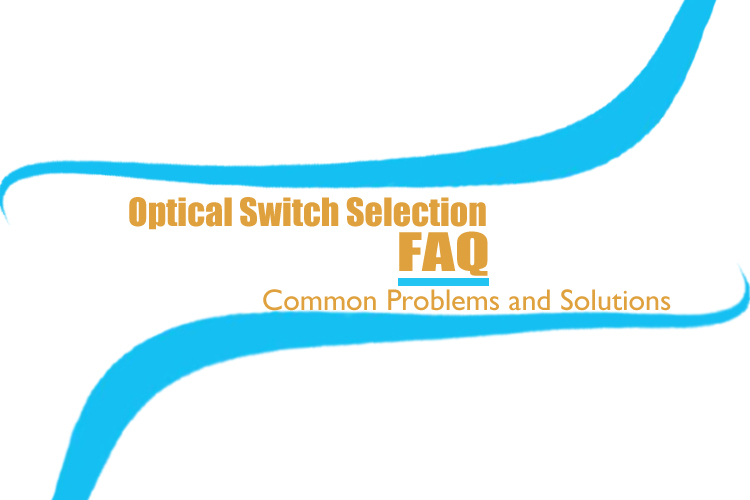 Optical Switch Selection FAQ: Common Problems and Solutions | Opelink