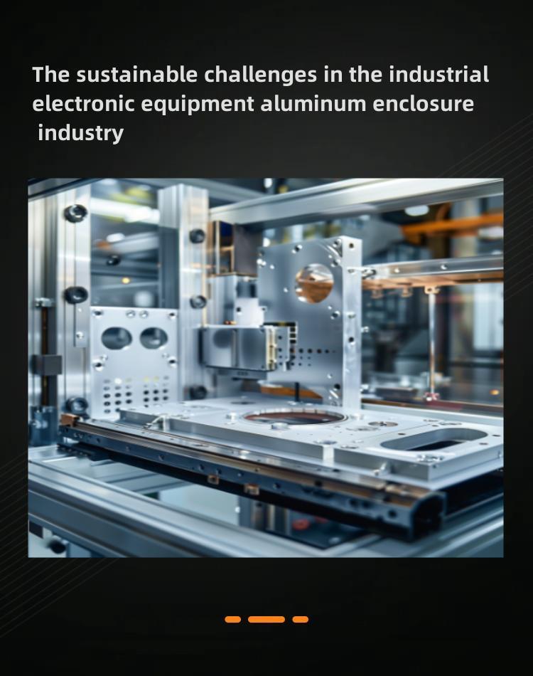The sustainable challenges in the industrial electronic equipment aluminum alloy casing industry