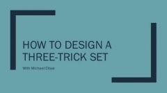 Michael Close - How to Design a Three-Trick Set By Michael Close