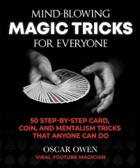 Mind-Blowing Magic Tricks for Everyone: 50 Step-by-Step Card, Coin, and Mentalism Tricks That Anyone Can Do By Oscar Owen