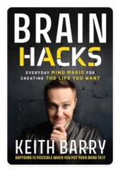 Brain Hacks - Everyday Mind Magic for Creating the Life You Want - Keith Barry