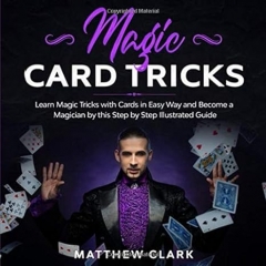 Magic Card Tricks: Learn Magic Tricks with Cards in Easy Way and Become a Magician by this Step by Step Illustrated Guide