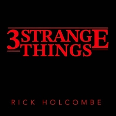 Rick Holcombe – THREE STRANGE THINGS