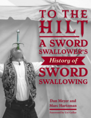 To the Hilt: A Sword Swallower’s History of Sword Swallowing by Dan Meyer, Marc Hartzman, Uri Geller