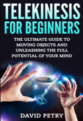 Telekinesis for Beginners - The Ultimate Guide to Moving Objects and Unleashing the Full Potential of Your Mind by David Petry