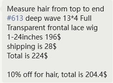 Measure hair from top to end #613 deep wave 13*4 Full Transparent frontal lace wig 1-24inches 196$ shipping is 28$ Total is 224$  10% off for hair, to