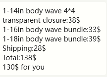 1-14in body wave 4*4 transparent closure:38$ 1-16in body wave bundle:33$ 1-18in body wave bundle:39$ Shipping:28$ Total:138$ 130$ for you