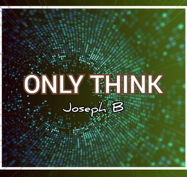 ONLY THINK By Joseph B