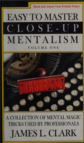 James L. Clark - Easy to Master Close-Up Mentalism：A Collection of Mental Magic Tricks Used by Professionals (Volume 1)