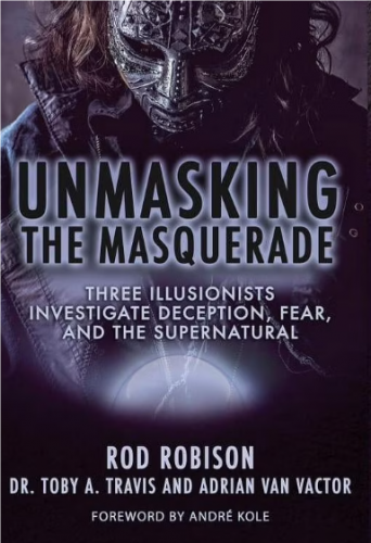 Unmasking the Masquerade Three Illusionists Investigate Deception, Fear and the Supernatural