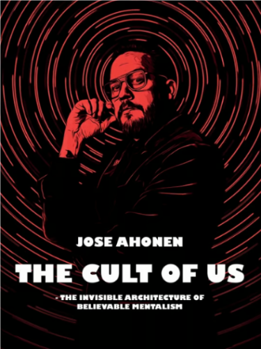 Jose Ahonen - THE CULT OF US THE - INVISIBLE ARCHITECTURE OF BELIEVABLE MENTALISM