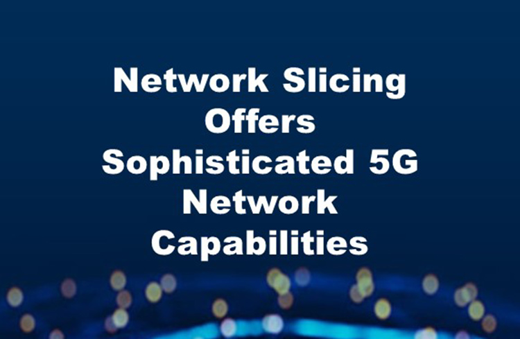 Network Slicing Offers Sophisticated 5G Network Capabilities