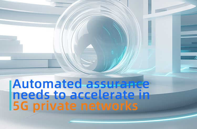 Automated assurance needs to accelerate in 5G private networks