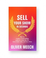 Sell Your Show In Seconds: How to Create Crowd-pulling Publicity Materials for More Ticket Sales and Less Stress