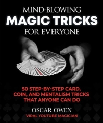 Mind-Blowing Magic Tricks for Everyone: 50 Step-by-Step Card, Coin, and Mentalism Tricks That Anyone Can Do By Oscar Owen