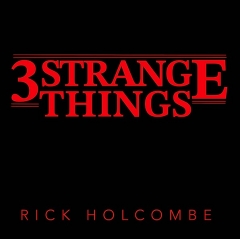 Rick Holcombe – THREE STRANGE THINGS