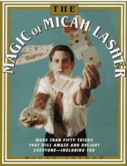 The MAGIC OF MICAH LASHER: More Than 50 Tricks That Will Amaze and Delight Everyone - Including You