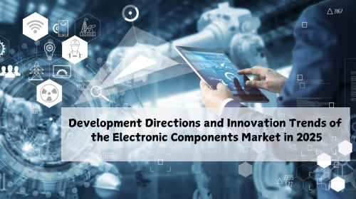 Development Directions and Innovation Trends of the Electronic Components Market in 2025