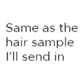 Same as the hair sample I'll send in