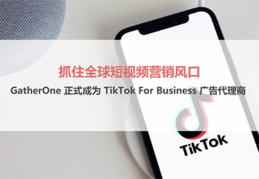 抓住全球移动营销风口 GatherOne正式成为TikTok For Business广告代理商