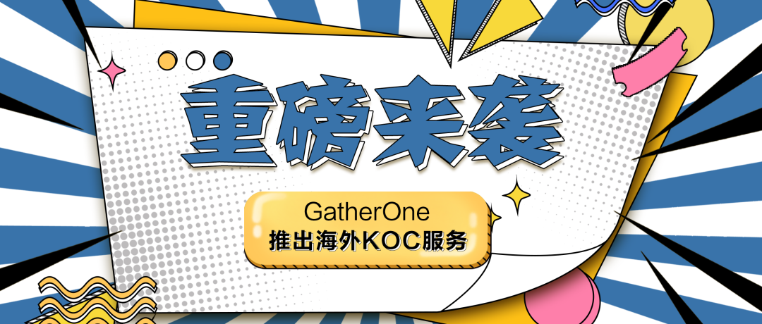 ​【重磅来袭】GatherOne推出高质量红人KOC服务，助力出海客户本地化精细运营