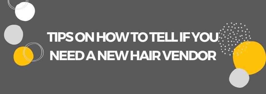 Tips on How to Tell If You Need A New Hair Vendor