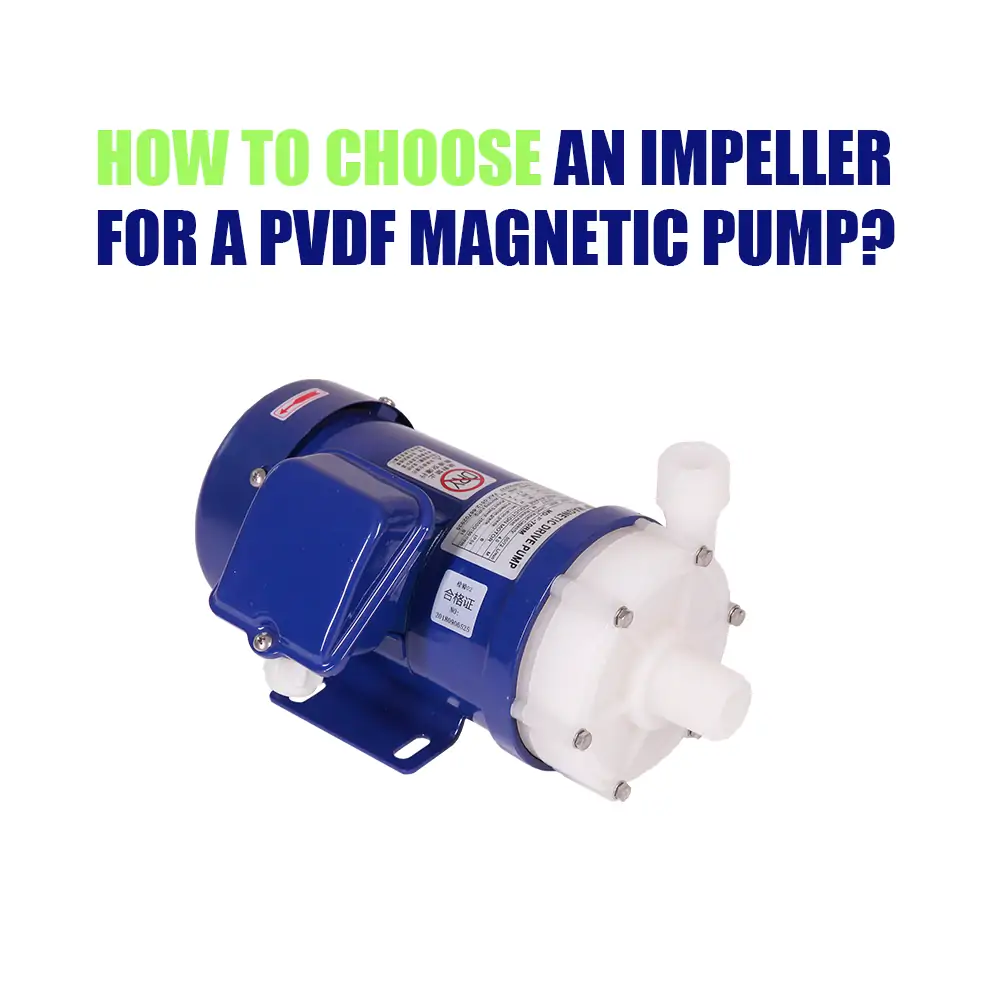 How to Choose an Impeller for a PVDF Magnetic Pump?
