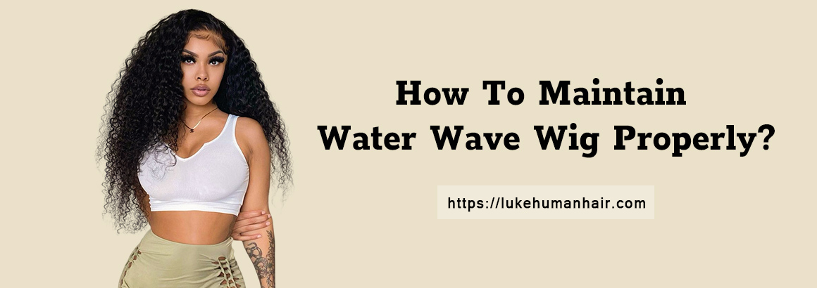 How to Maintain Water Wave Wig Properly?