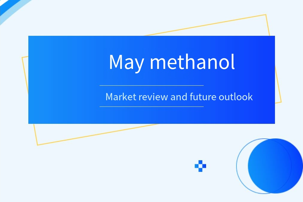 May methanol market review and future outlook