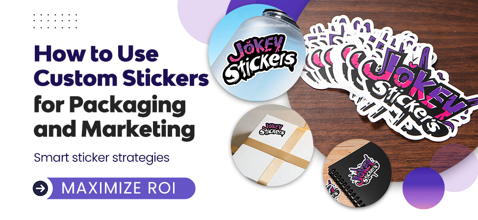 How to Use Custom Stickers for Packaging and Marketing