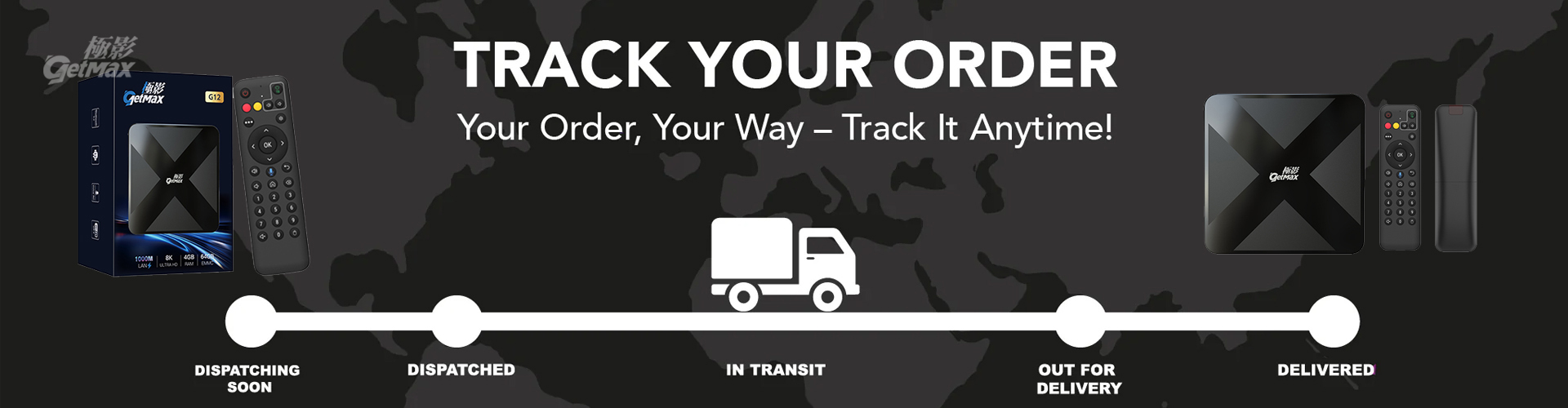 Track your GetMax TV Box order anytime for real-time delivery updates and status.
